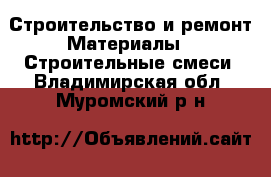 Строительство и ремонт Материалы - Строительные смеси. Владимирская обл.,Муромский р-н